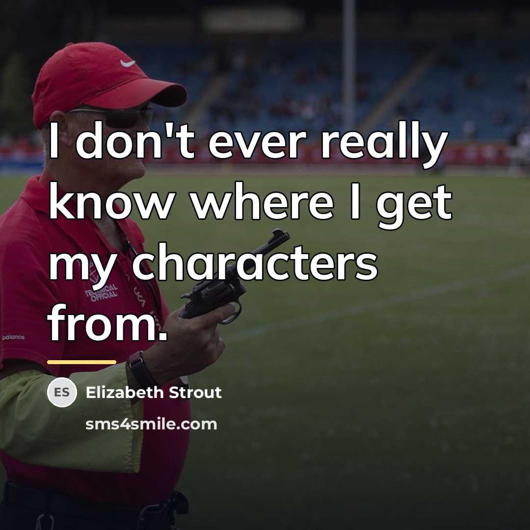 “I don't ever really know where I get my characters…” quote by Elizabeth Strout