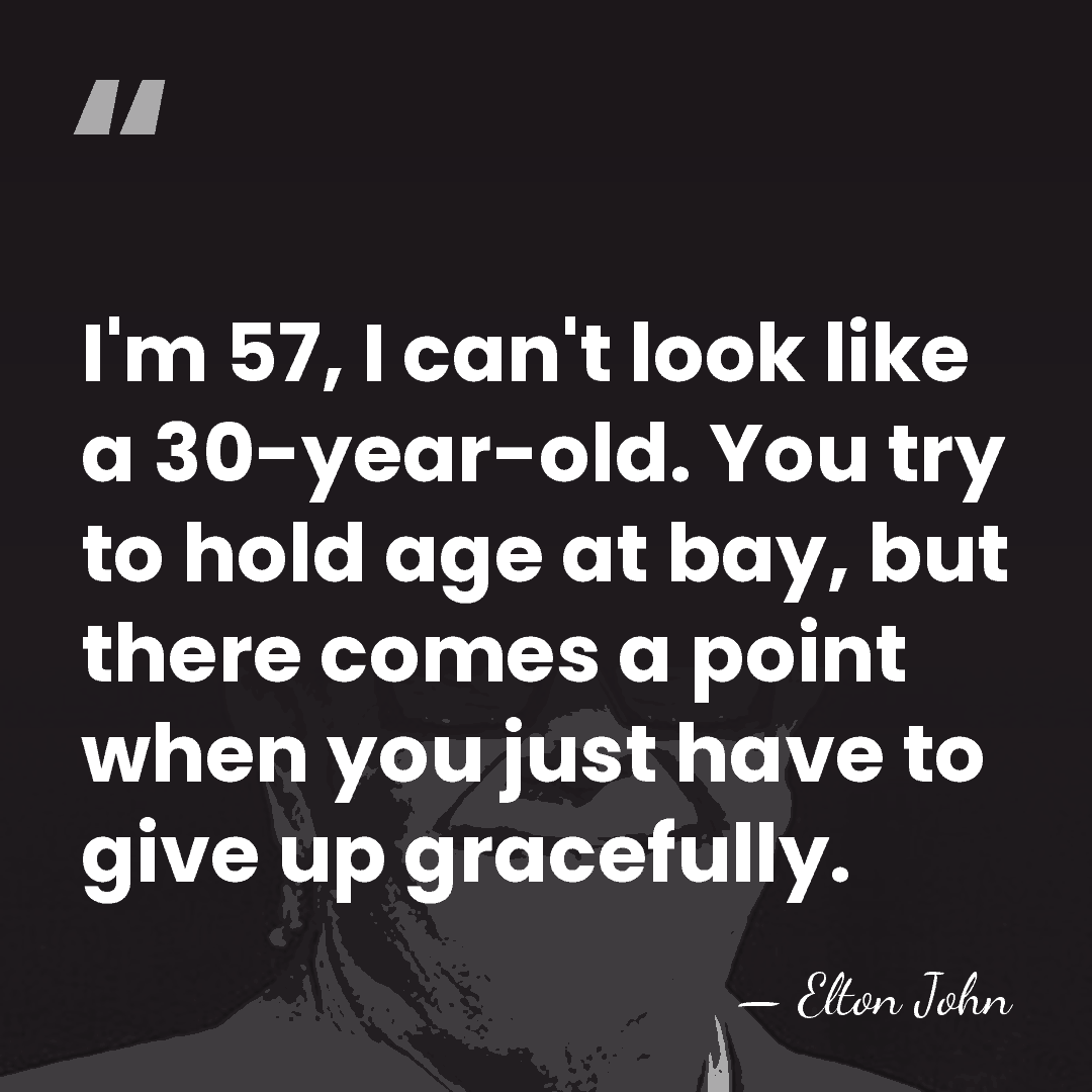 I'm 57, I can't look like a 30-year-old. You try to hold&hellip; - Elton John