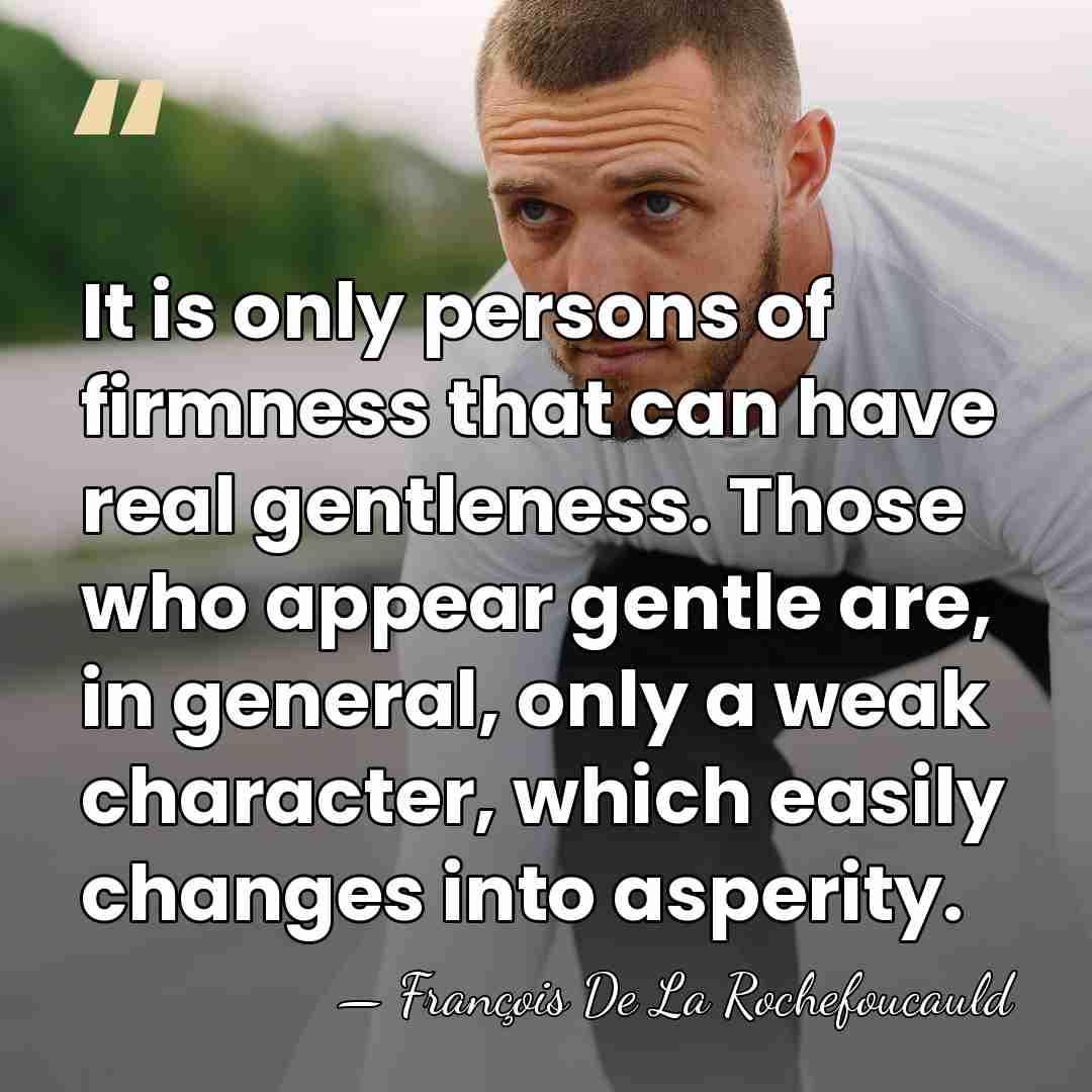 It is only persons of firmness that can have real gentleness. Those&hellip; - Francois de La Rochefoucauld
