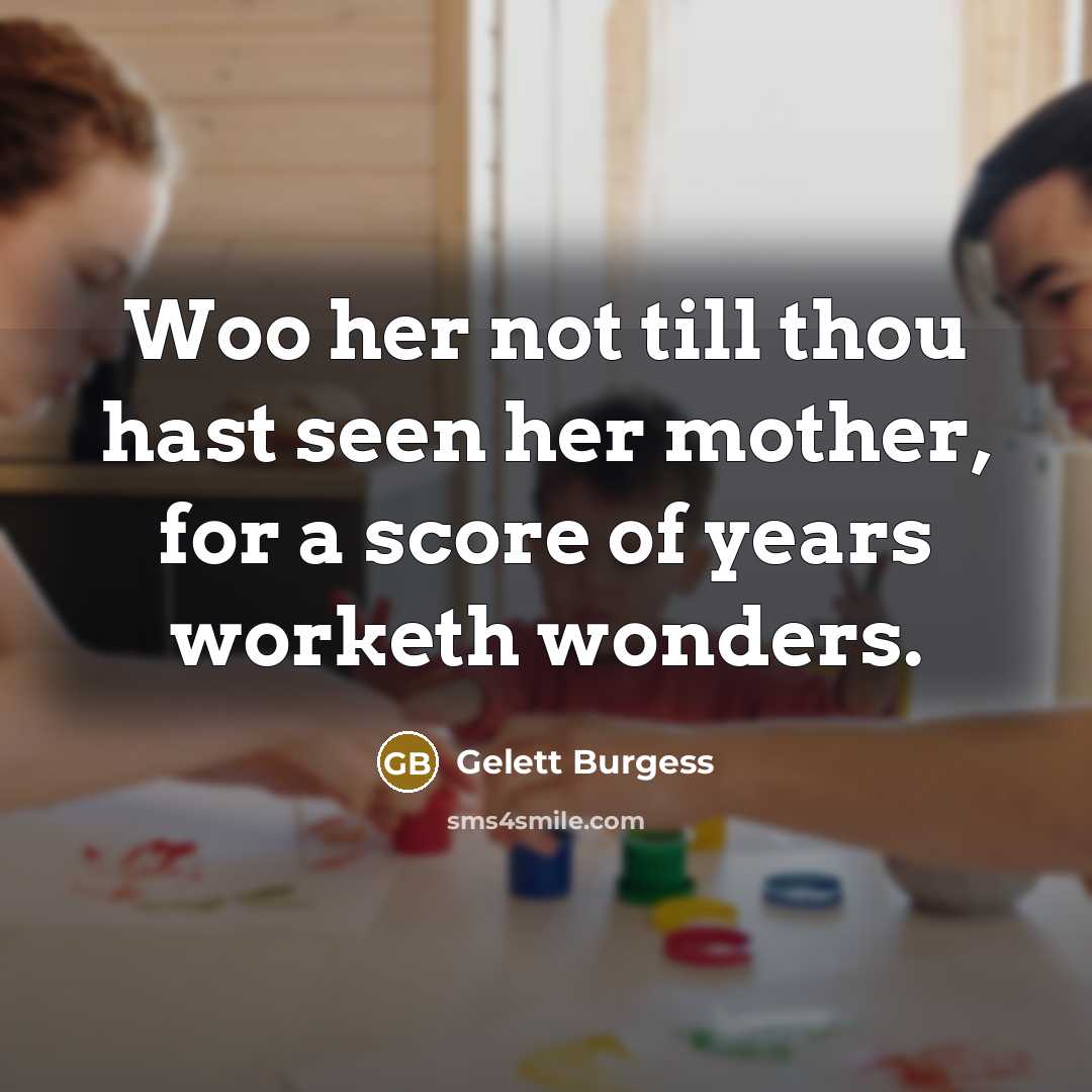 “Woo her not till thou hast seen her mother, for…” quote by Gelett Burgess