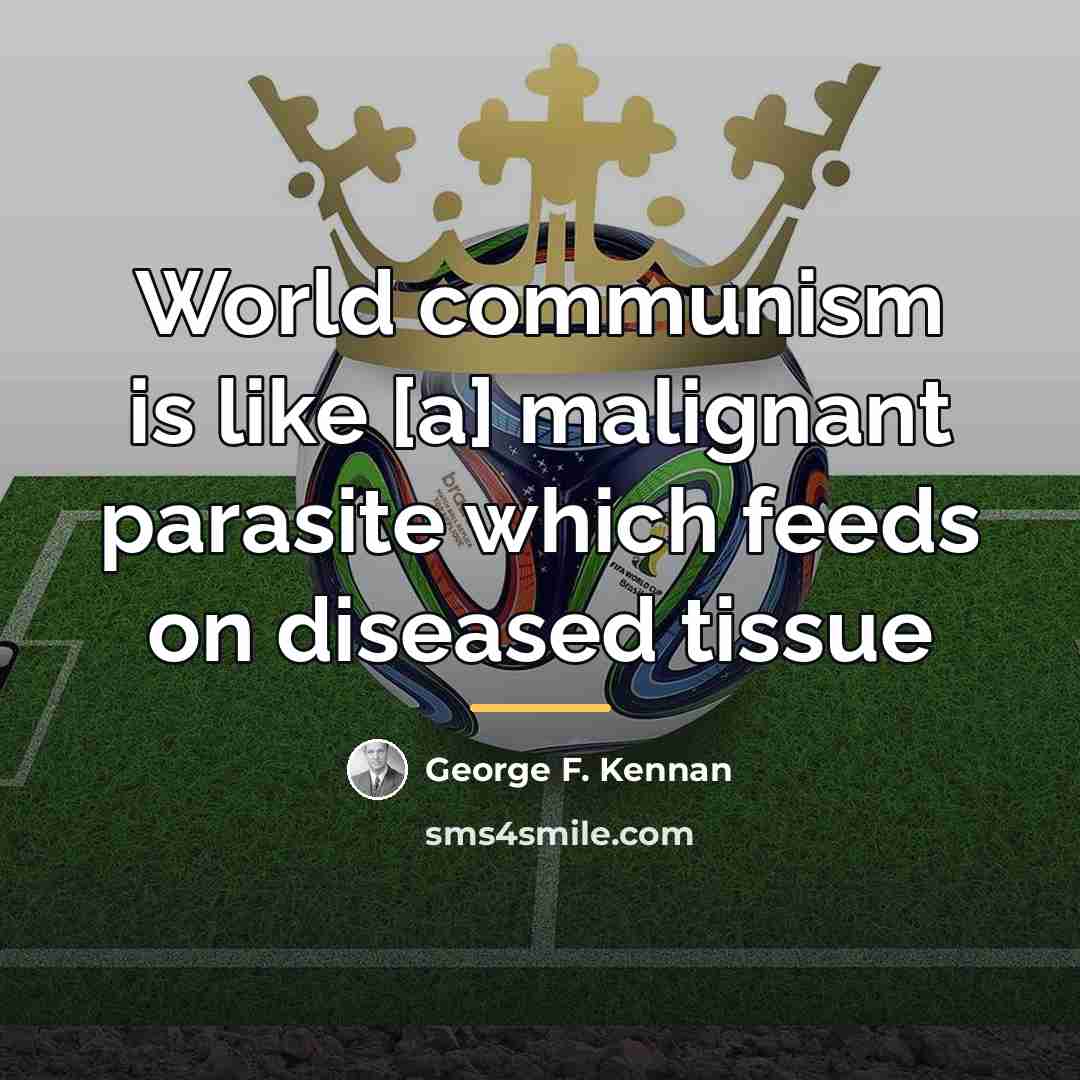 “World communism is like [a] malignant parasite which feeds on…” quote by George F. Kennan