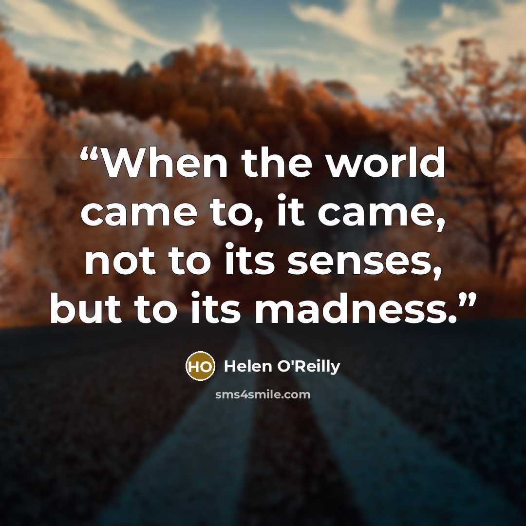 “When the world came to, it came, not to its senses, but to its madness.” quote by Helen O'Reilly