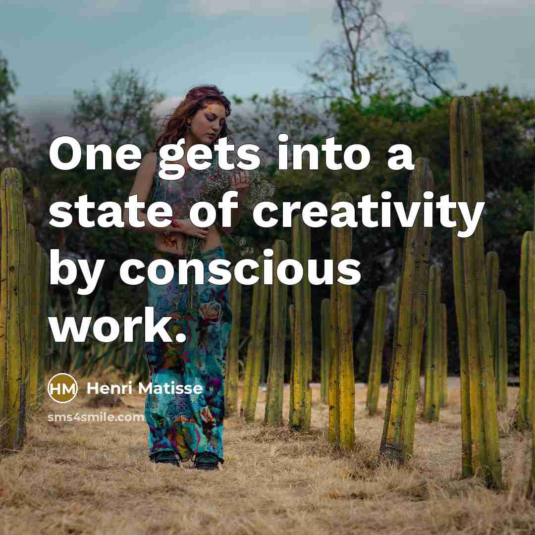 “One gets into a state of creativity by conscious work.…” quote by Henri Matisse
