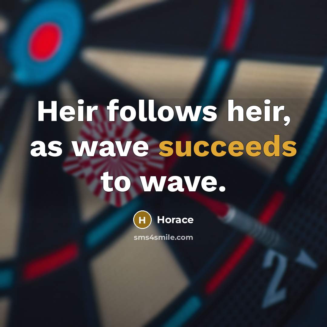 “Heir follows heir, as wave succeeds to wave.” quote by Horace