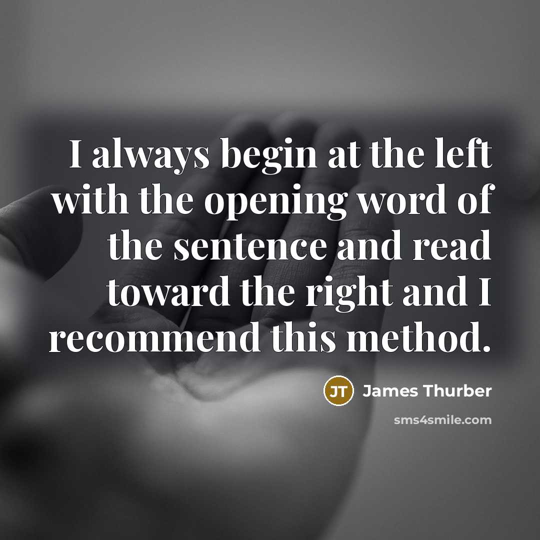 “I always begin at the left with the opening word of the sentence and read toward the right and I recommend this method.” quote by James Thurber