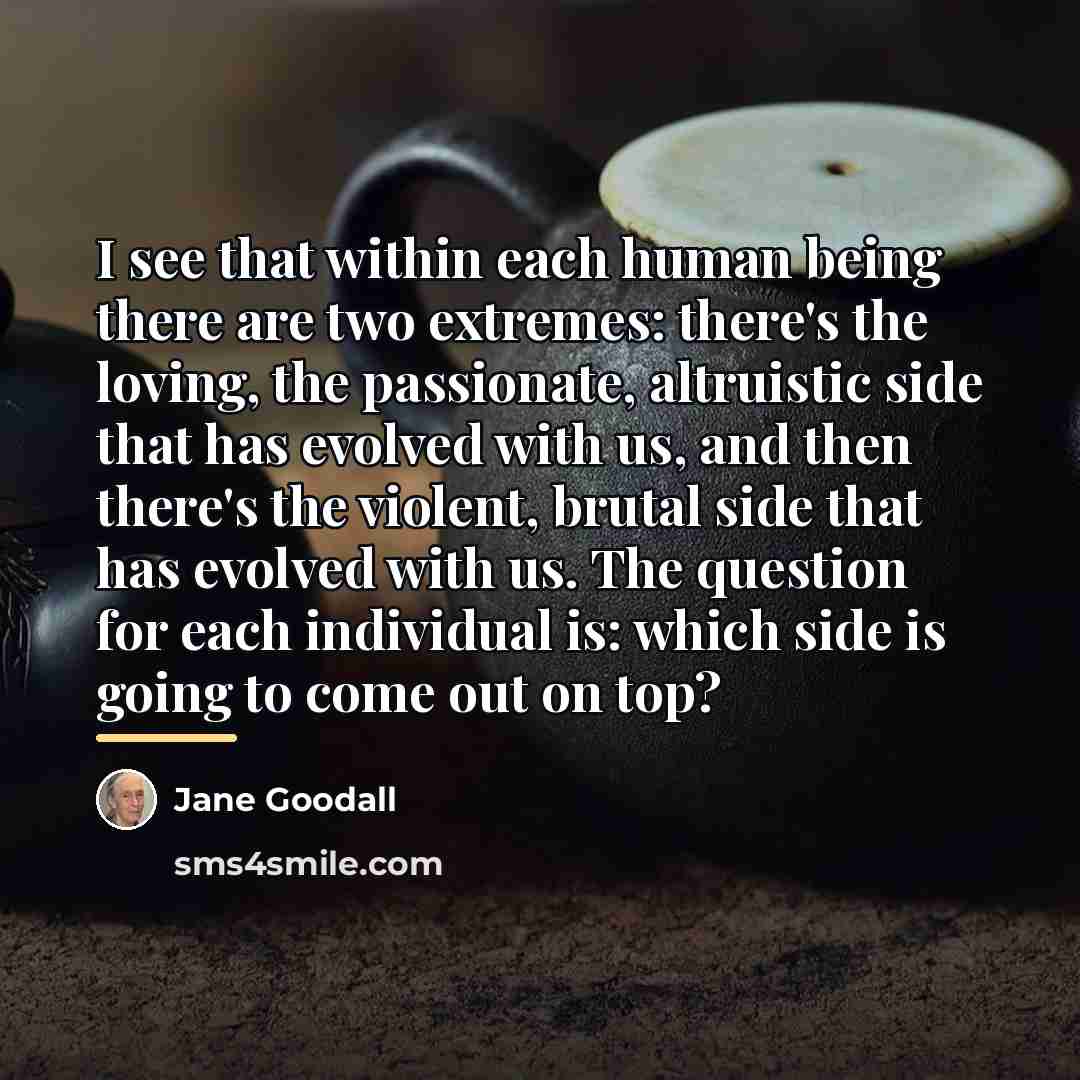 “I see that within each human being there are two…” quote by Jane Goodall