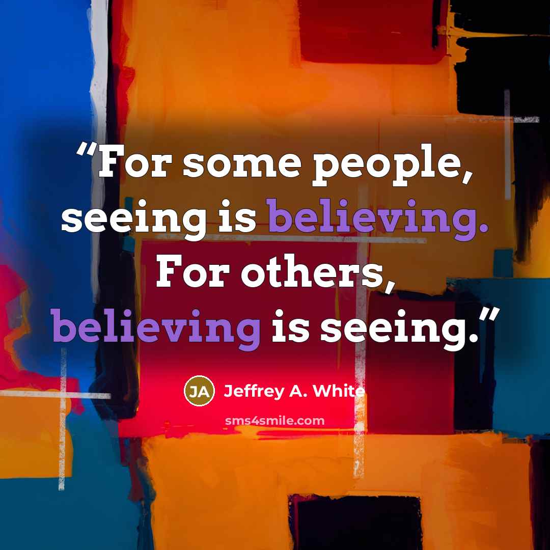 “For some people, seeing is believing. For others, believing is seeing.” quote by Jeffrey A. White