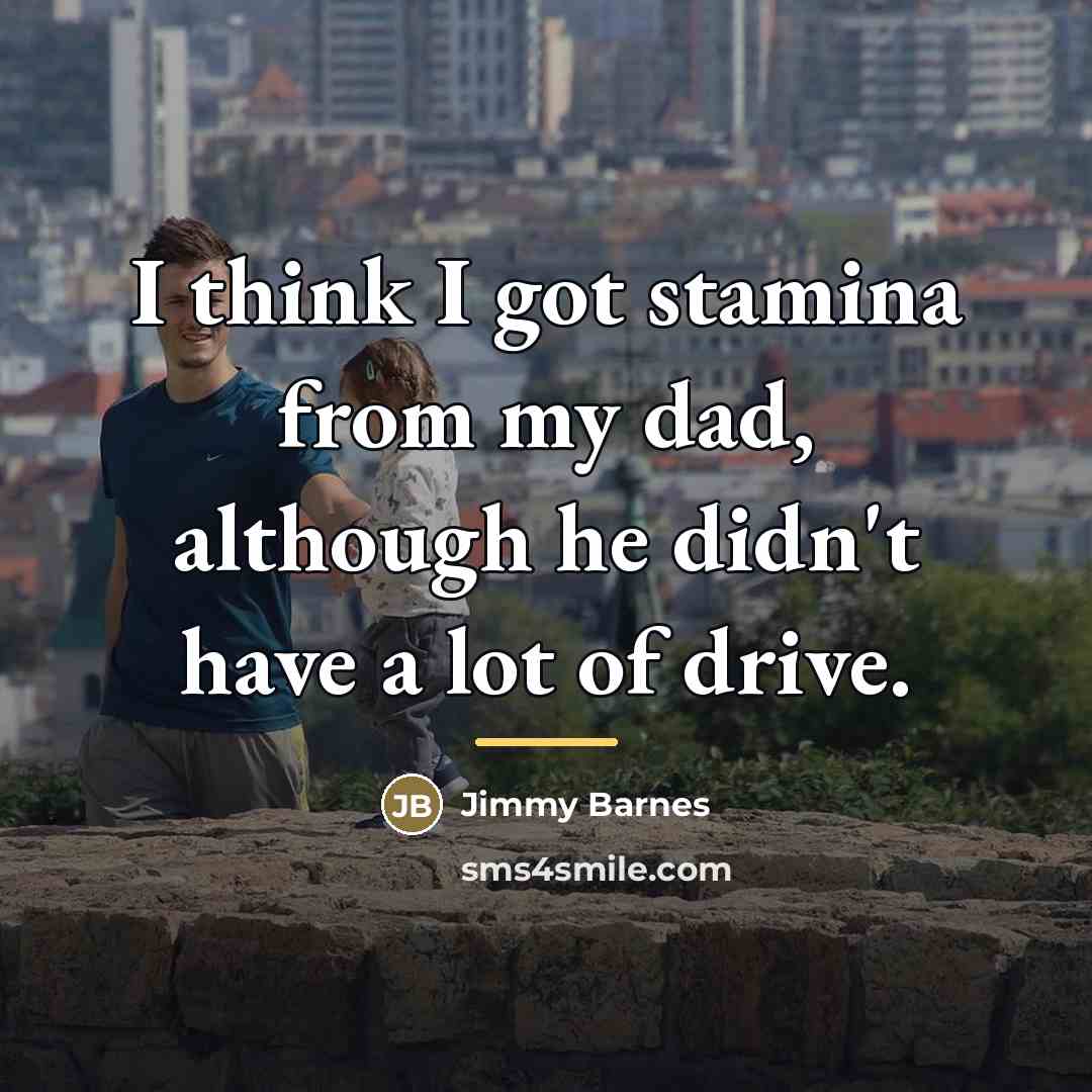 “I think I got stamina from my dad, although he…” quote by Jimmy Barnes