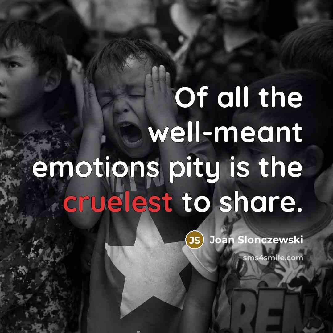 “Of all the well-meant emotions pity is the cruelest to share.” quote by Joan Slonczewski