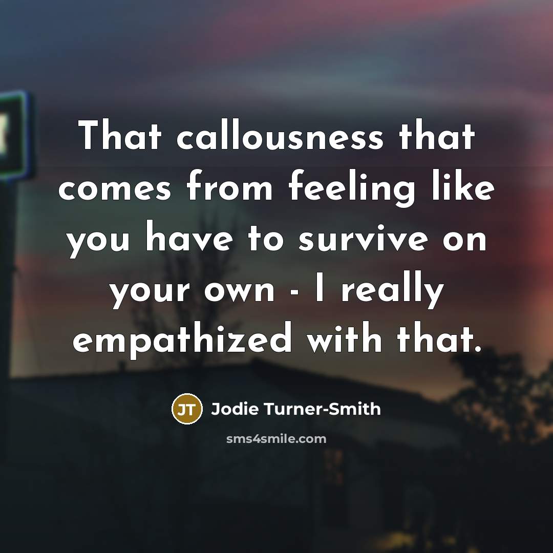 “That callousness that comes from feeling like you have to survive on your own - I really empathized with that.” quote by Jodie Turner-Smith