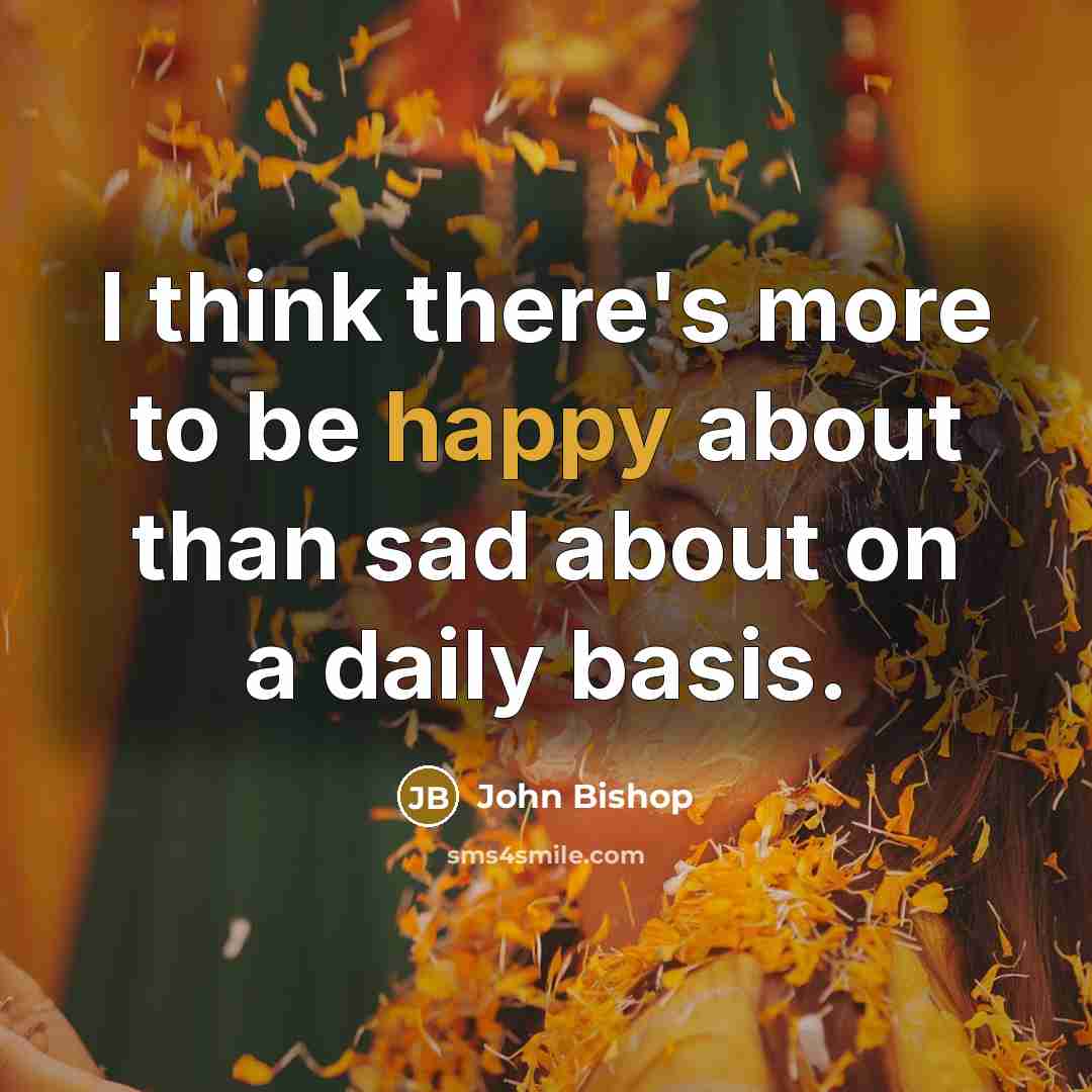 “I think there's more to be happy about than sad…” quote by John Bishop