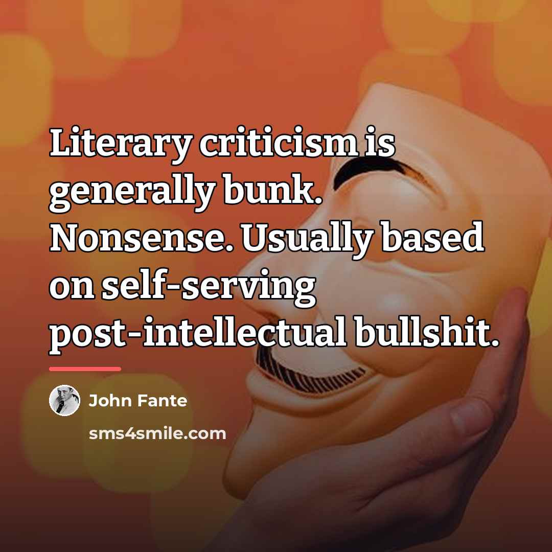 “Literary criticism is generally bunk. Nonsense. Usually based on self-serving…” quote by John Fante