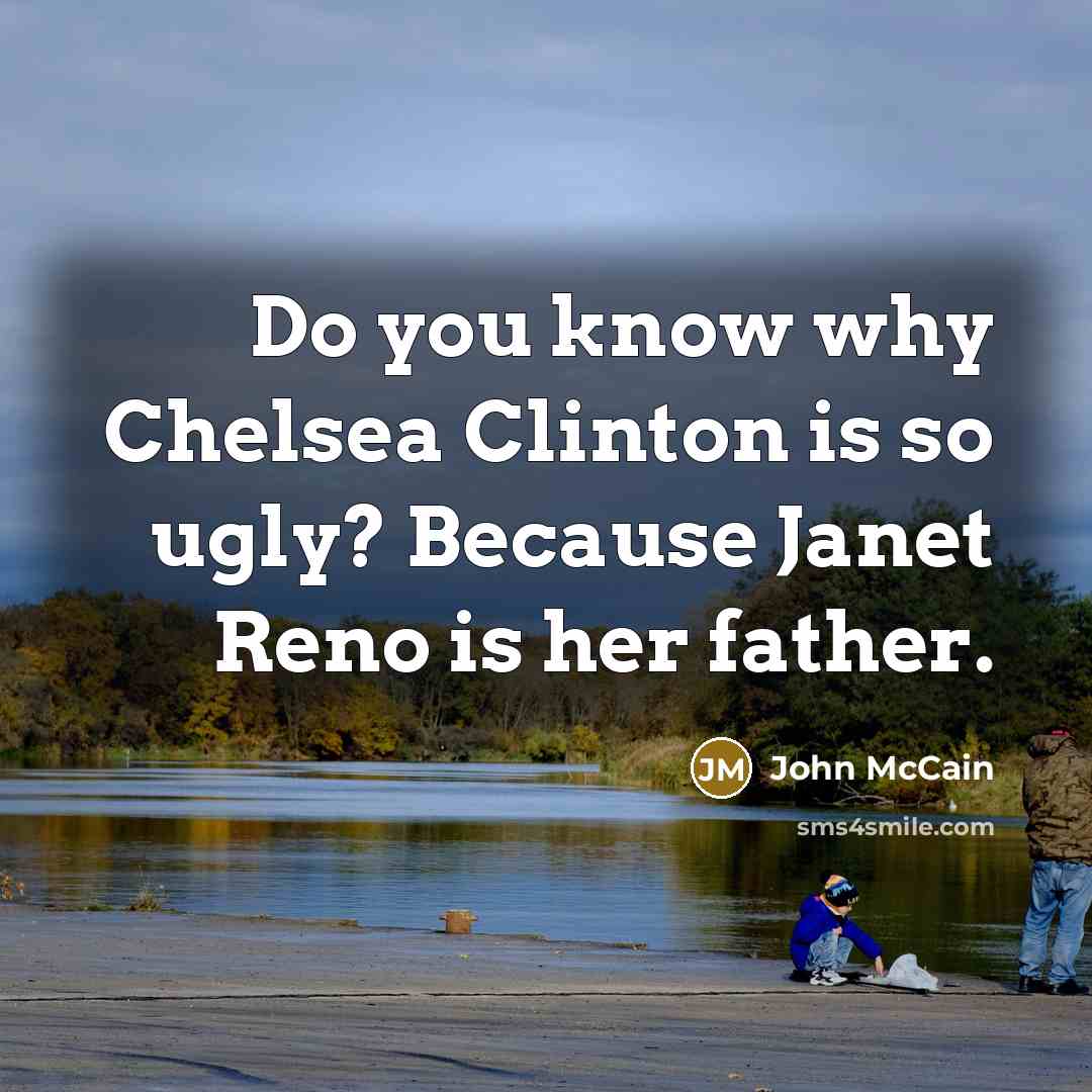 “Do you know why Chelsea Clinton is so ugly? Because…” quote by John McCain