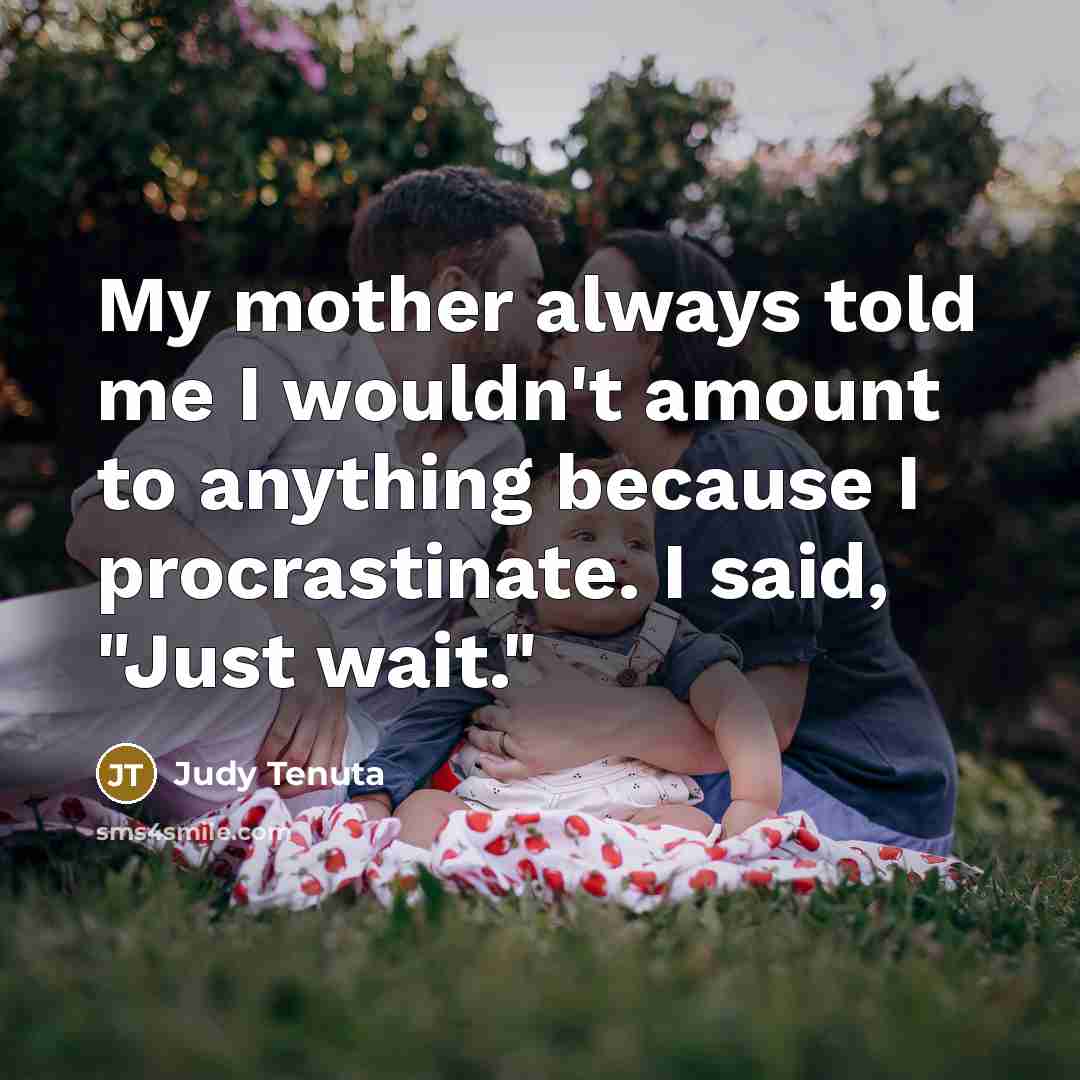 “My mother always told me I wouldn't amount to anything…” quote by Judy Tenuta