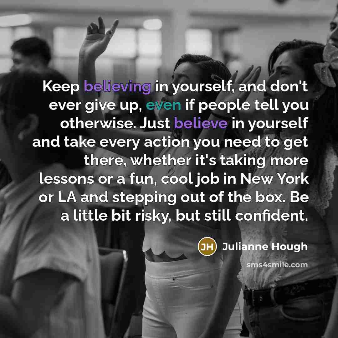 “Keep believing in yourself, and don't ever give up, even…” quote by Julianne Hough