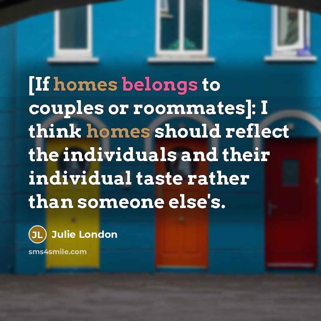 “[If homes belongs to couples or roommates]: I think homes…” quote by Julie London
