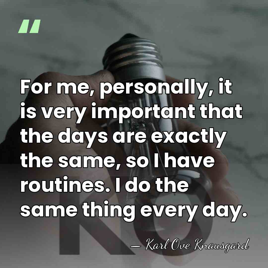 For me, personally, it is very important that the days are exactly&hellip; - Karl Ove Knausgard
