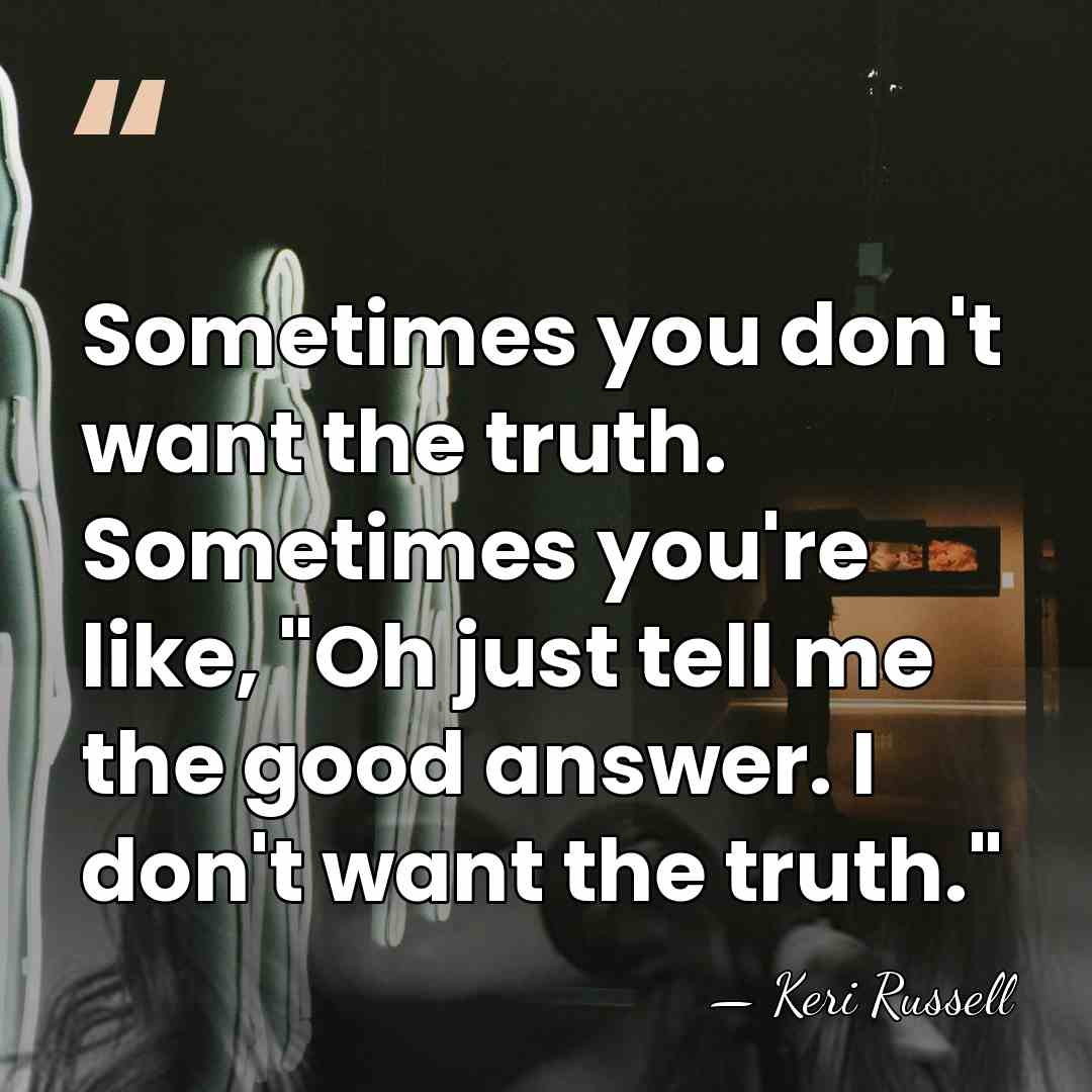 Sometimes you don't want the truth. Sometimes you're like, "Oh just tell&hellip; - Keri Russell