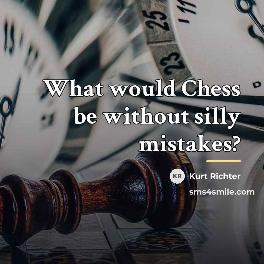 “What would Chess be without silly mistakes?…” quote by Kurt Richter