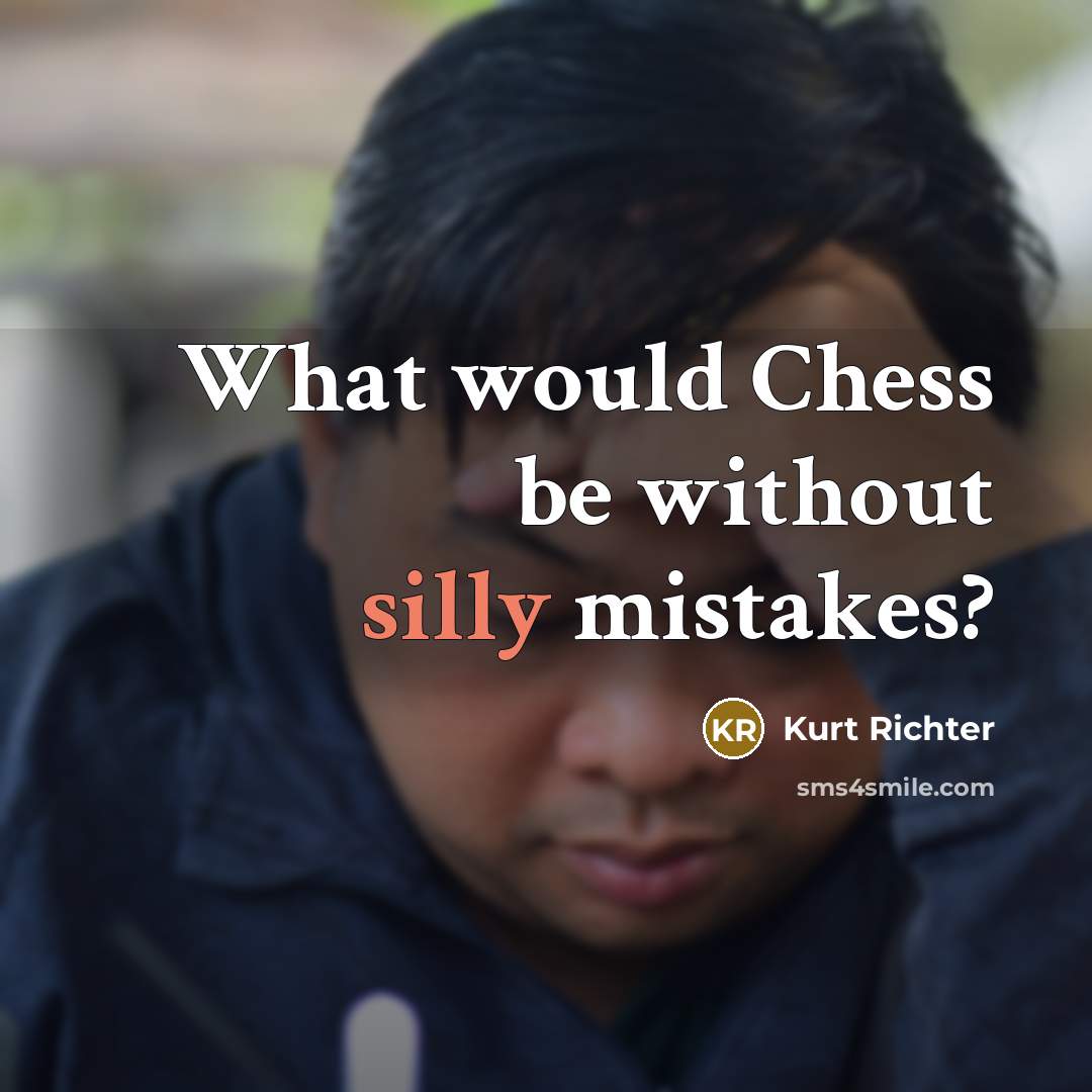 “What would Chess be without silly mistakes?” quote by Kurt Richter