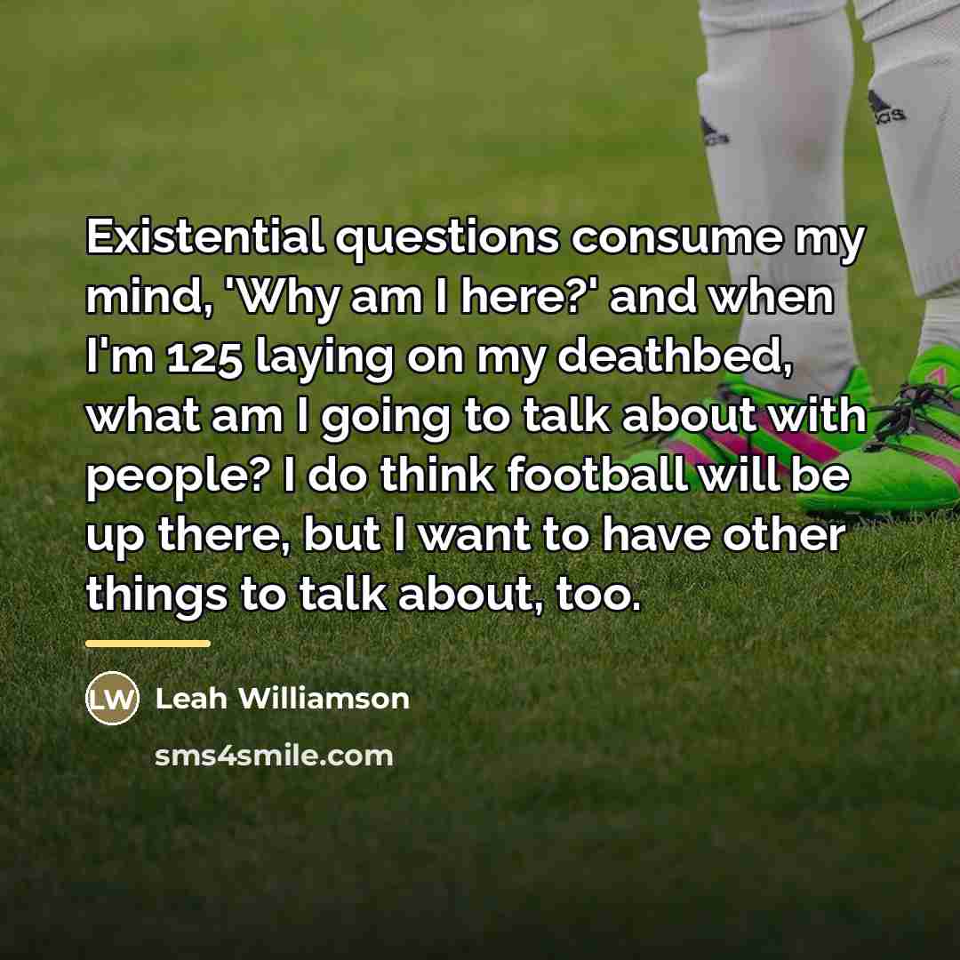 “Existential questions consume my mind, 'Why am I here?' and…” quote by Leah Williamson