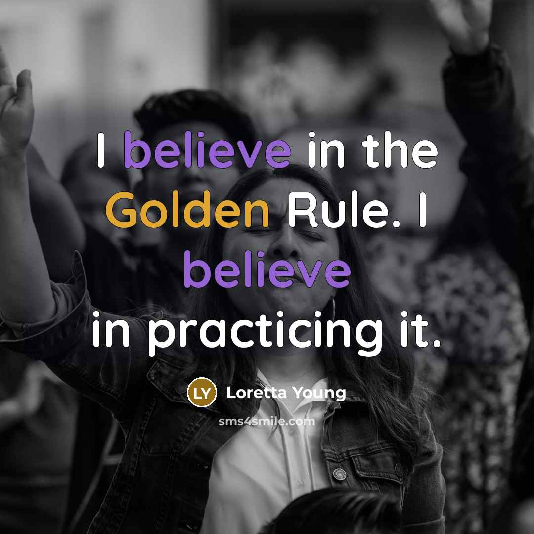 “I believe in the Golden Rule. I believe in practicing…” quote by Loretta Young