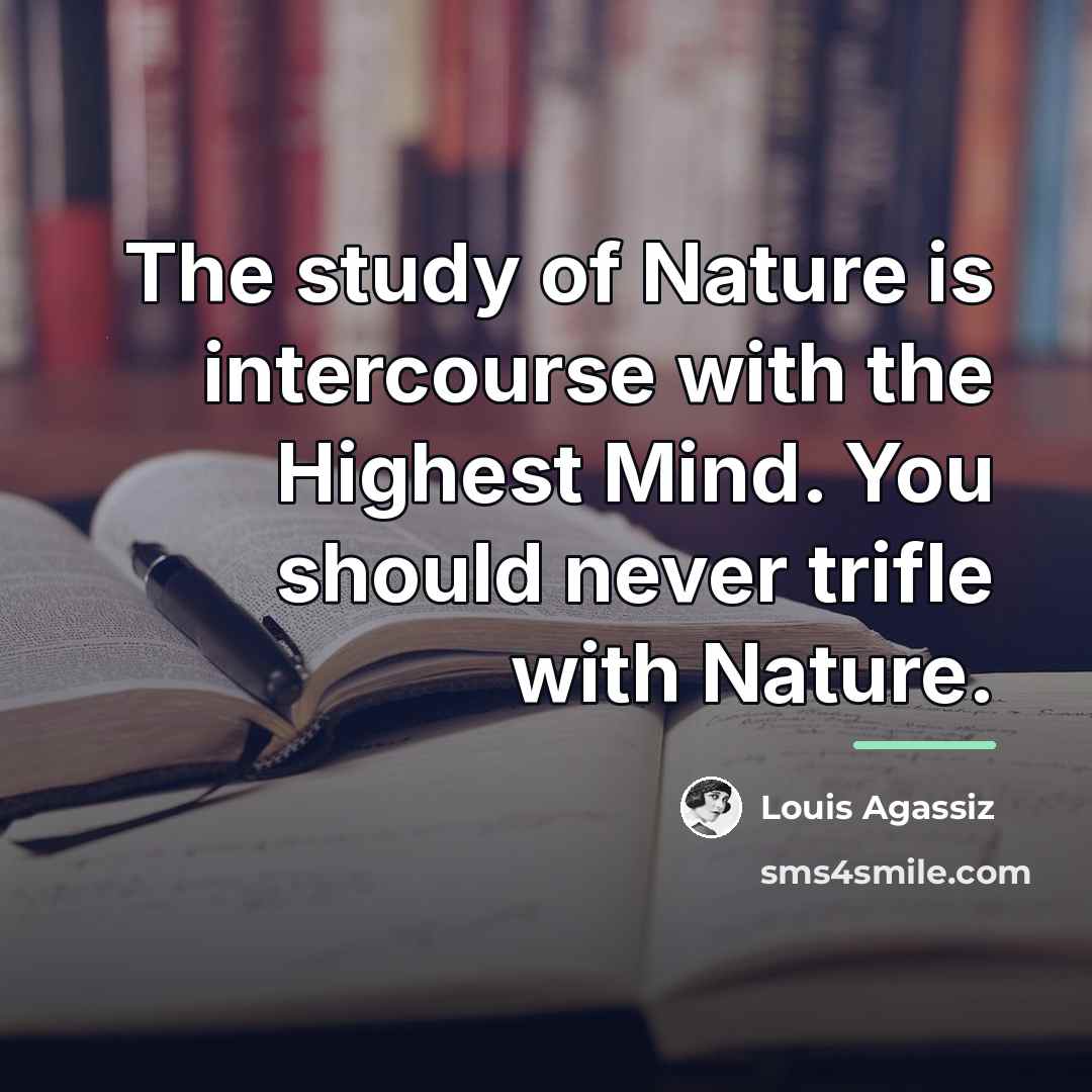 “The study of Nature is intercourse with the Highest Mind.…” quote by Louis Agassiz