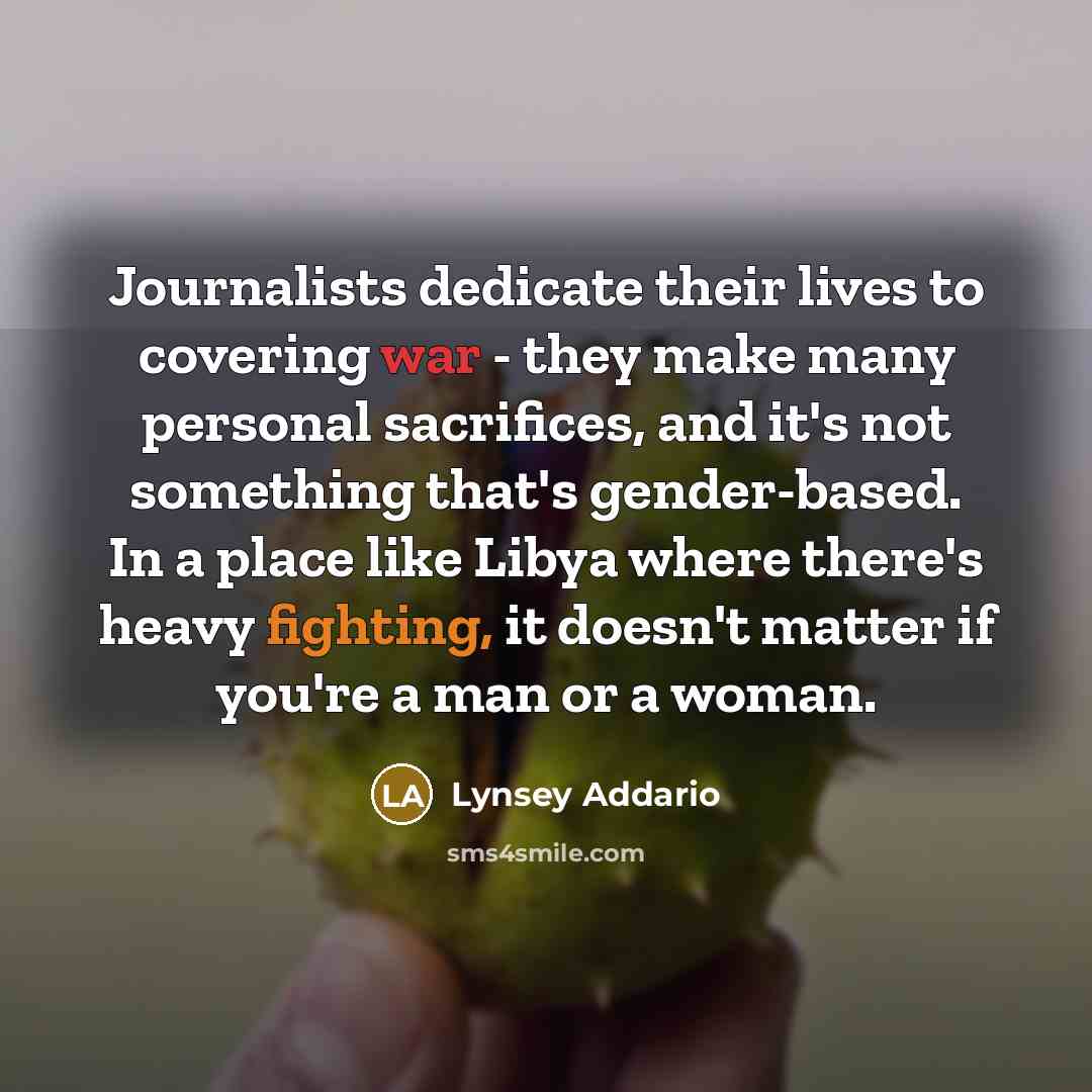 “Journalists dedicate their lives to covering war - they make…” quote by Lynsey Addario