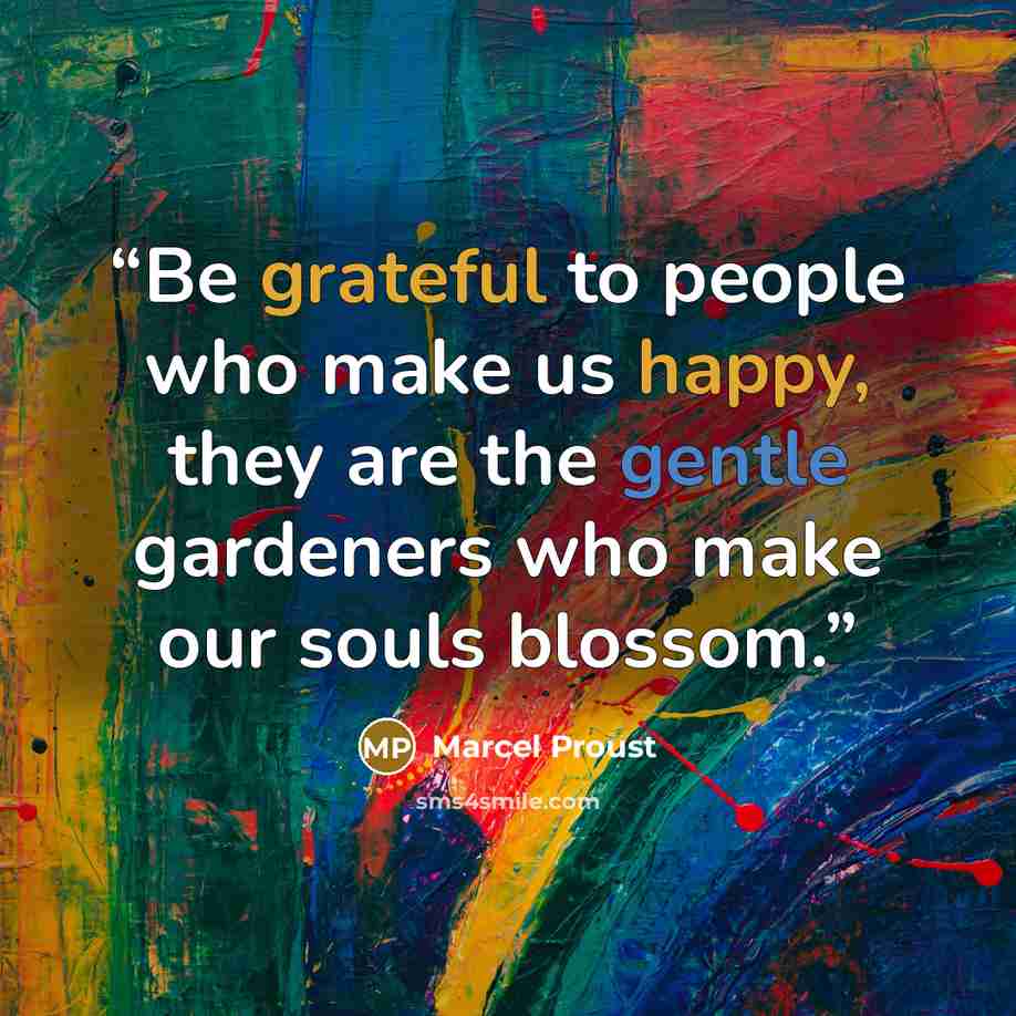 “Be grateful to people who make us happy, they are the gentle gardeners who make our souls blossom.” quote by Marcel Proust