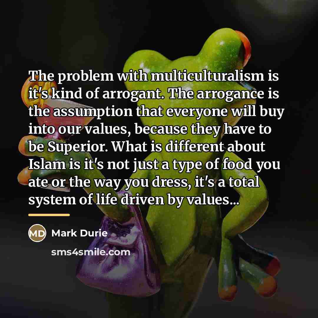“The problem with multiculturalism is it's kind of arrogant. The…” quote by Mark Durie