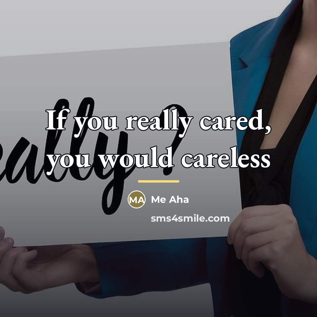 “If you really cared, you would careless…” quote by Me Aha