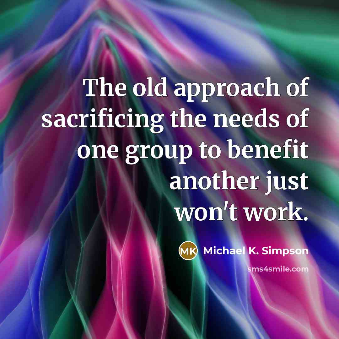 “The old approach of sacrificing the needs of one group…” quote by Michael K. Simpson