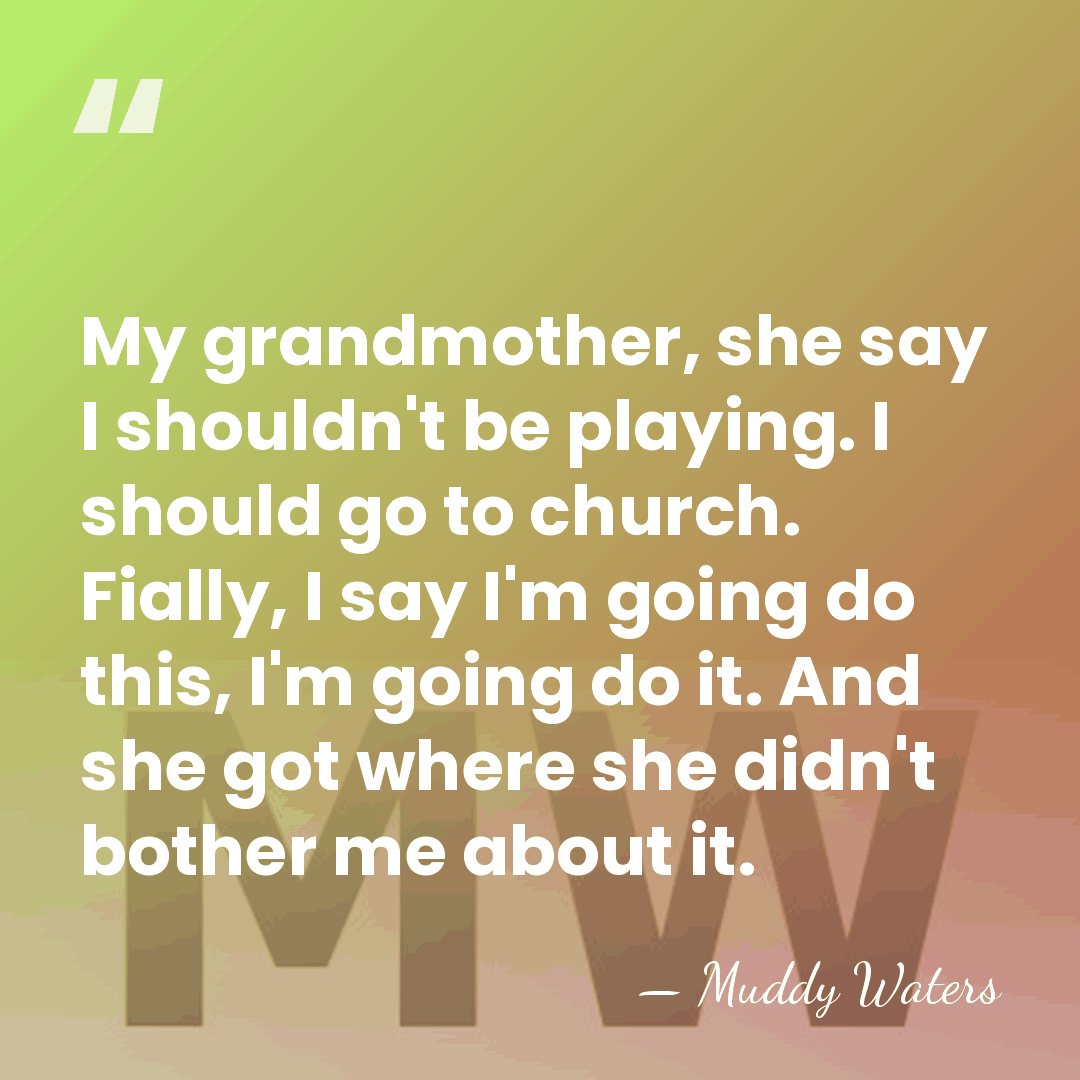 My grandmother, she say I shouldn't be playing. I should go to&hellip; - Muddy Waters