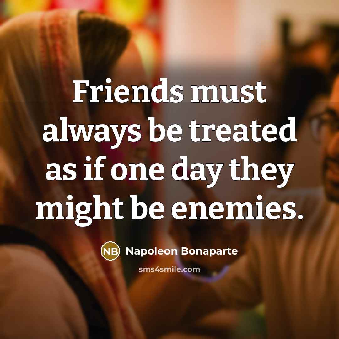 “Friends must always be treated as if one day they…” quote by Napoleon Bonaparte