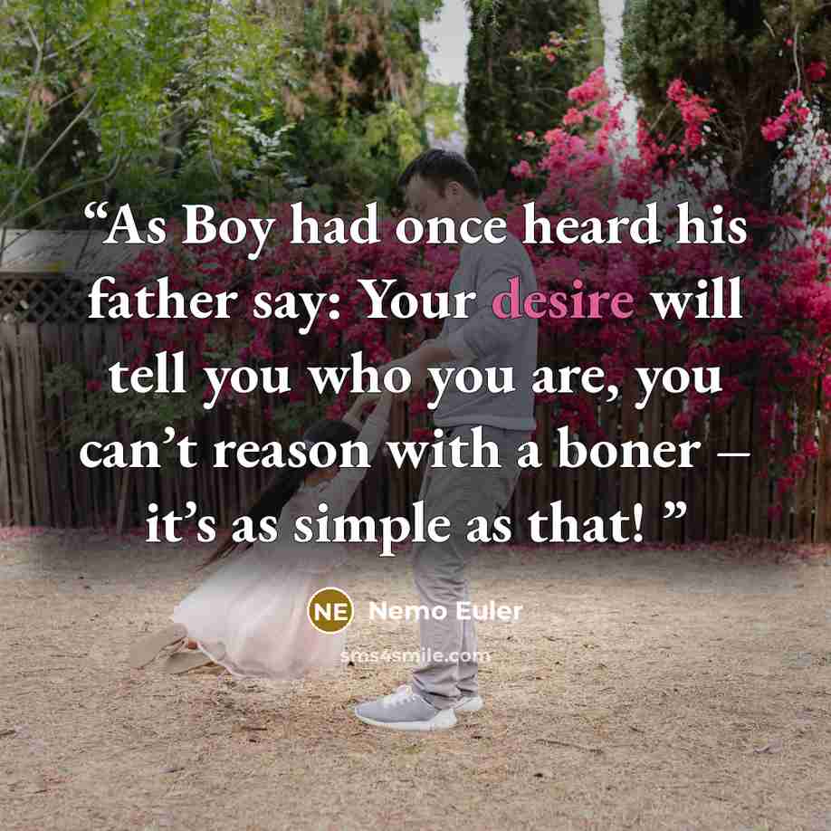 “As Boy had once heard his father say: Your desire will tell you who you are, you can’t reason with a boner – it’s as simple as that!” quote by Nemo Euler