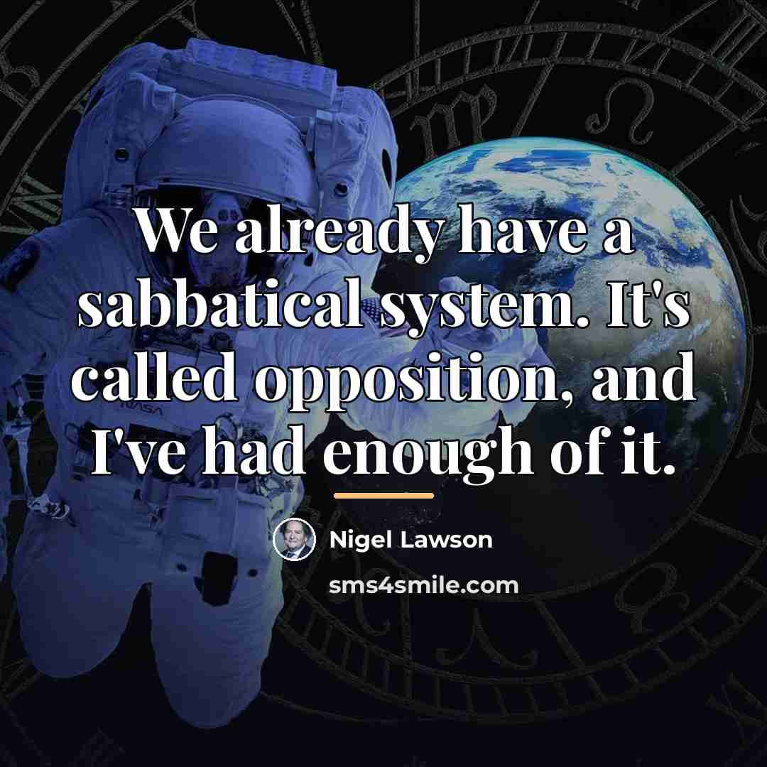 “We already have a sabbatical system. It's called opposition, and…” quote by Nigel Lawson