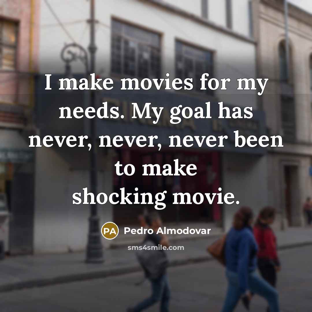 “I make movies for my needs. My goal has never,…” quote by Pedro Almodovar