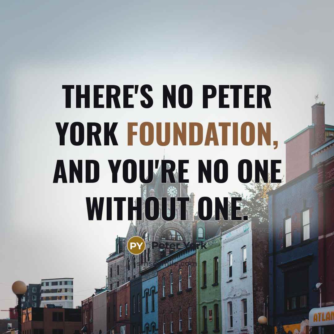 “There's no Peter York Foundation, and you're no one without…” quote by Peter York