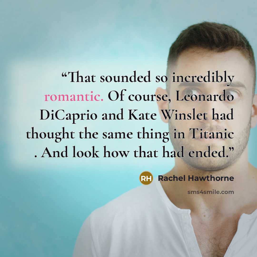 “That sounded so incredibly romantic. Of course, Leonardo DiCaprio and Kate Winslet had thought the same thing in Titanic . And look how that had ended.” quote by Rachel Hawthorne