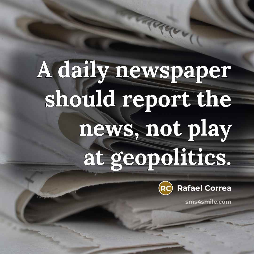 “A daily newspaper should report the news, not play at…” quote by Rafael Correa