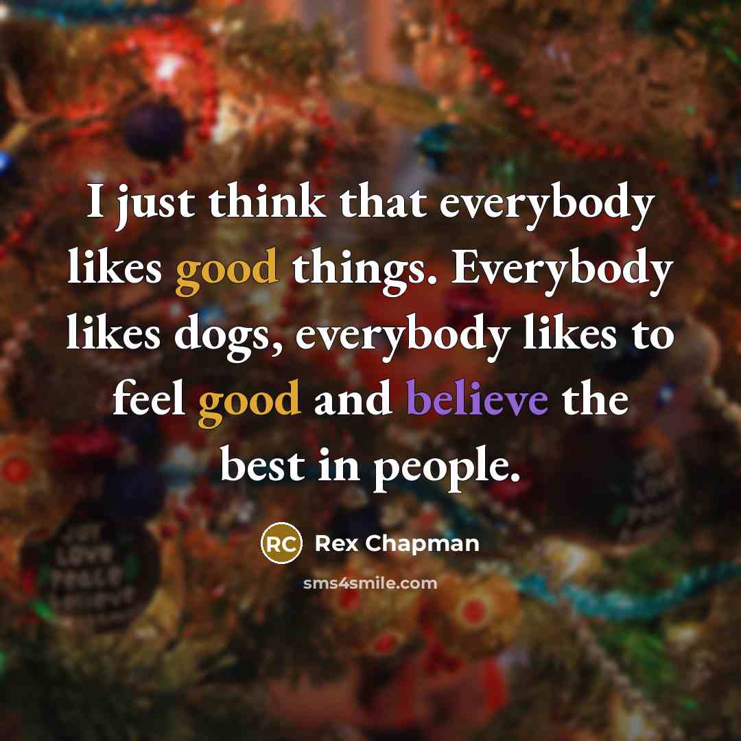 “I just think that everybody likes good things. Everybody likes dogs, everybody likes to feel good and believe the best in people.” quote by Rex Chapman
