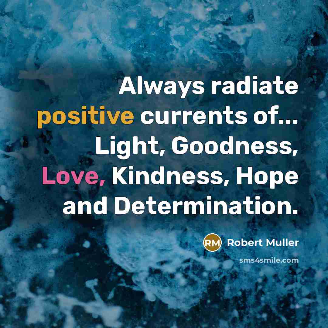 “Always radiate positive currents of... Light, Goodness, Love, Kindness, Hope…” quote by Robert Muller