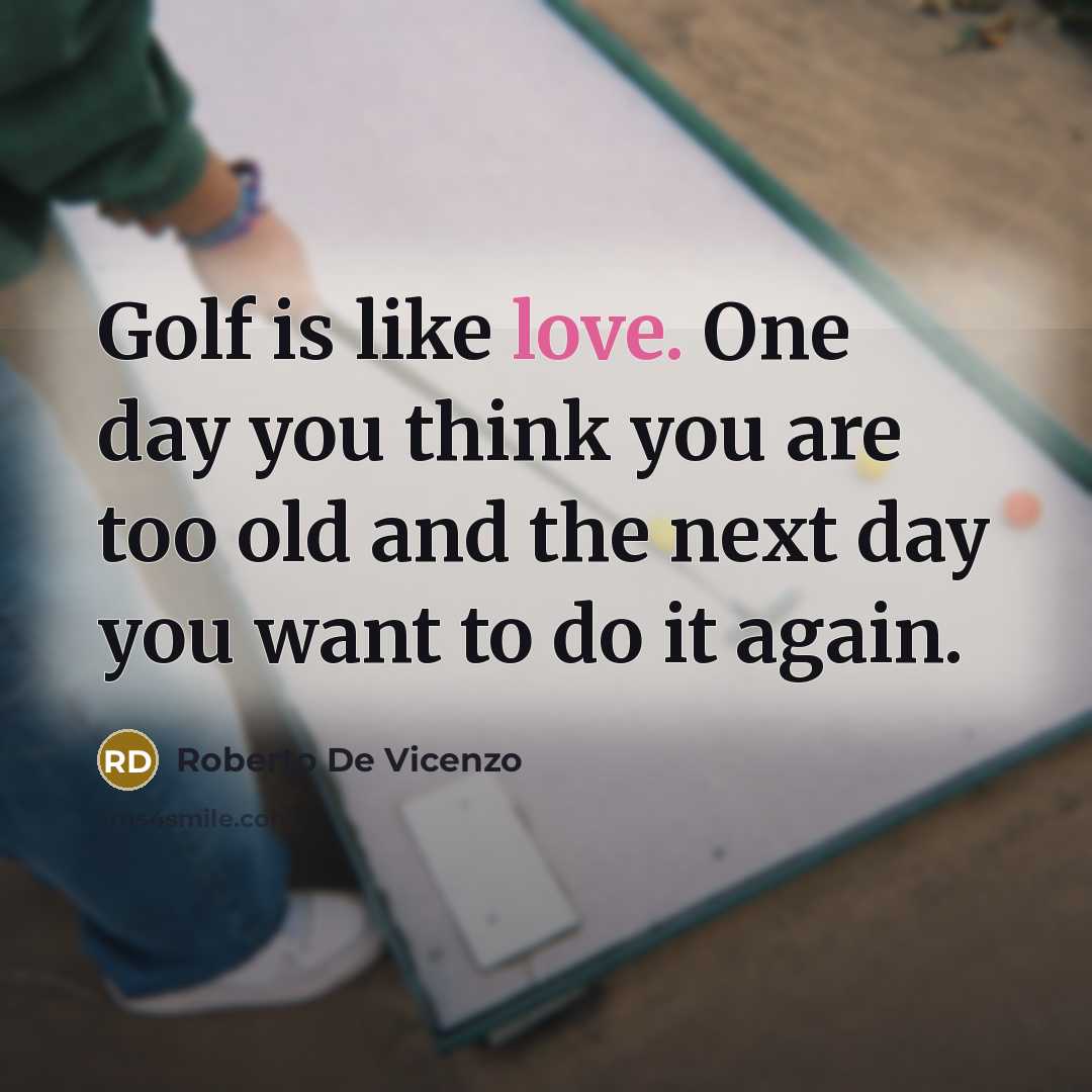 “Golf is like love. One day you think you are…” quote by Roberto De Vicenzo