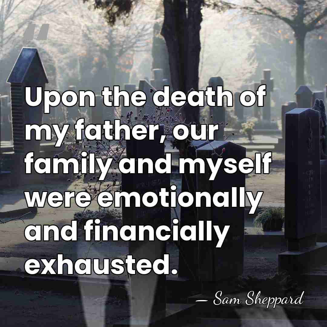 Upon the death of my father, our family and myself were emotionally&hellip; - Sam Sheppard