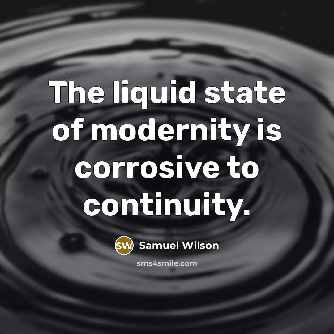 “The liquid state of modernity is corrosive to continuity.…” quote by Samuel Wilson