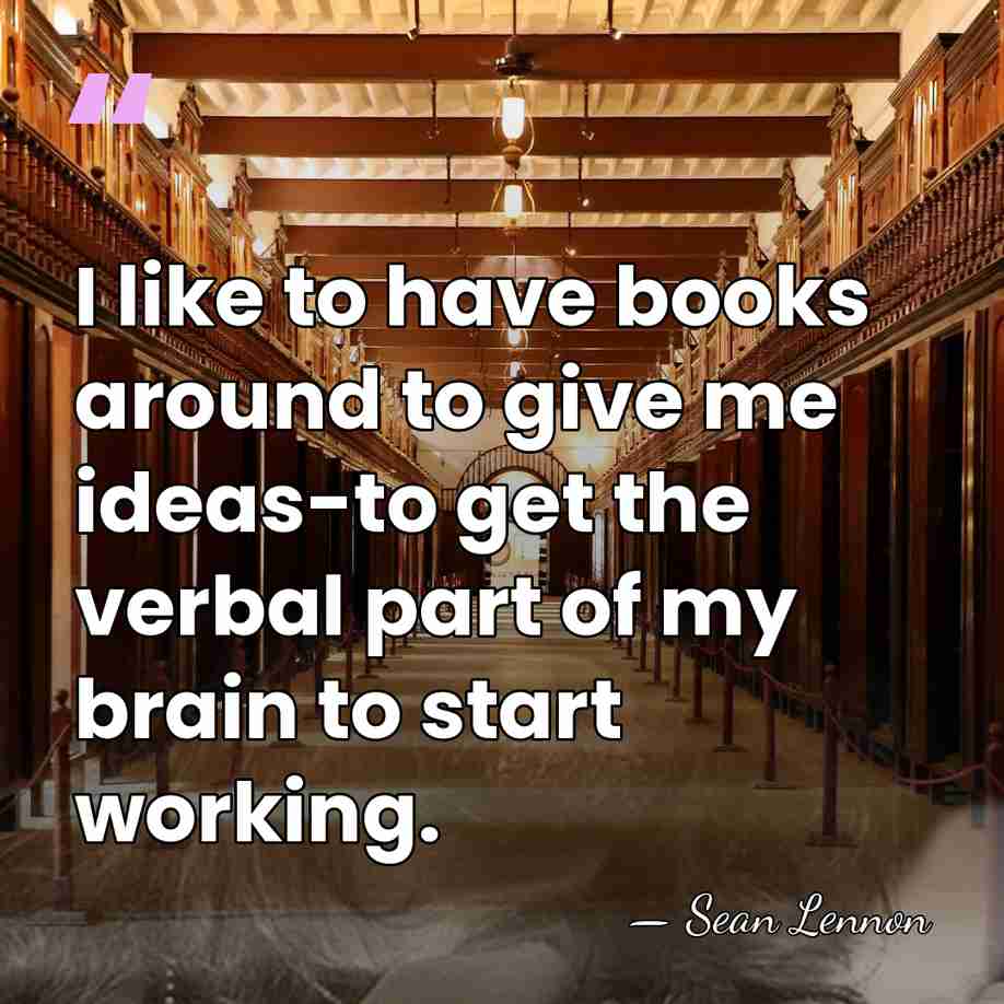 I like to have books around to give me ideas-to get the&hellip; - Sean Lennon