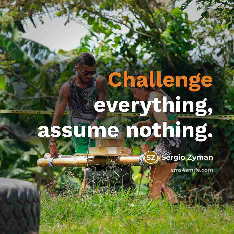 “Challenge everything, assume nothing.” quote by Sergio Zyman