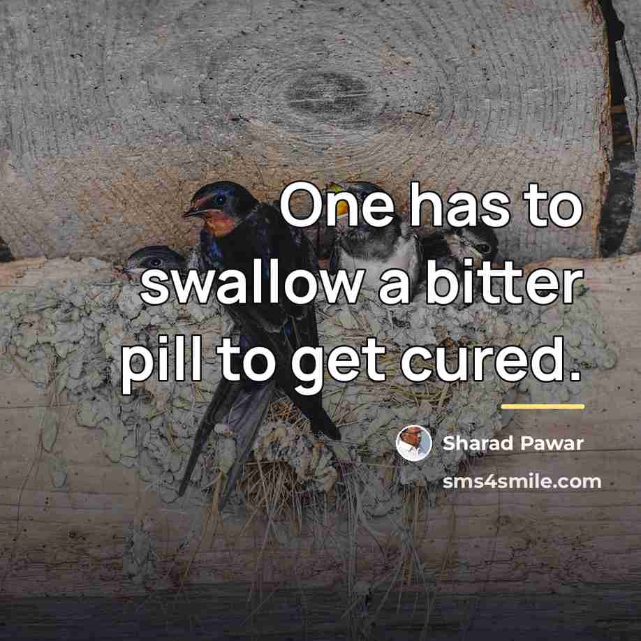 “One has to swallow a bitter pill to get cured.…” quote by Sharad Pawar