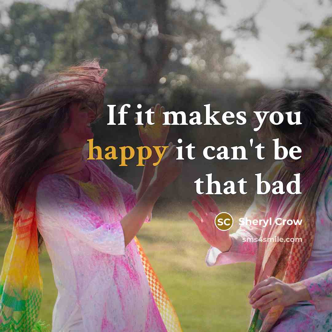“If it makes you happy it can't be that bad…” quote by Sheryl Crow