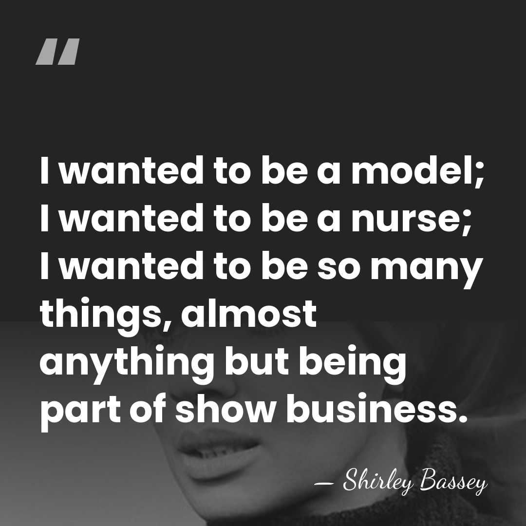 I wanted to be a model; I wanted to be a nurse;&hellip; - Shirley Bassey